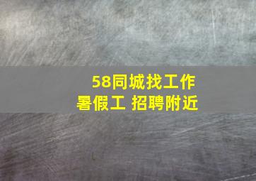 58同城找工作暑假工 招聘附近